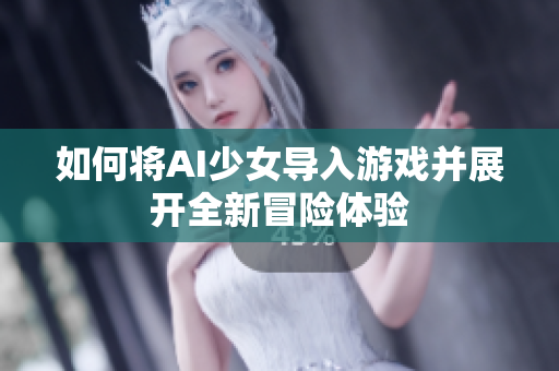 如何将AI少女导入游戏并展开全新冒险体验