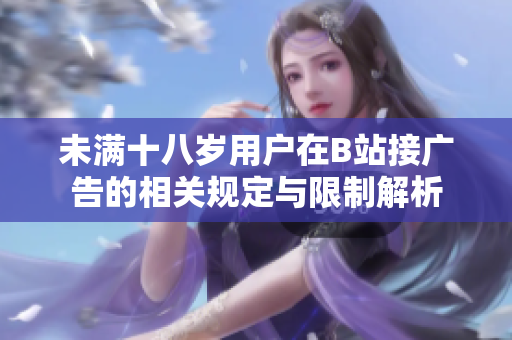 未满十八岁用户在B站接广告的相关规定与限制解析