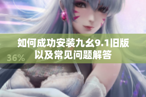 如何成功安装九幺9.1旧版以及常见问题解答