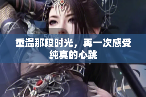 重温那段时光，再一次感受纯真的心跳