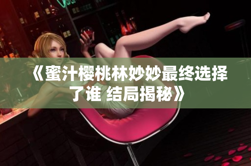 《蜜汁樱桃林妙妙最终选择了谁 结局揭秘》