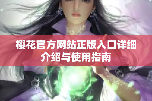 樱花官方网站正版入口详细介绍与使用指南