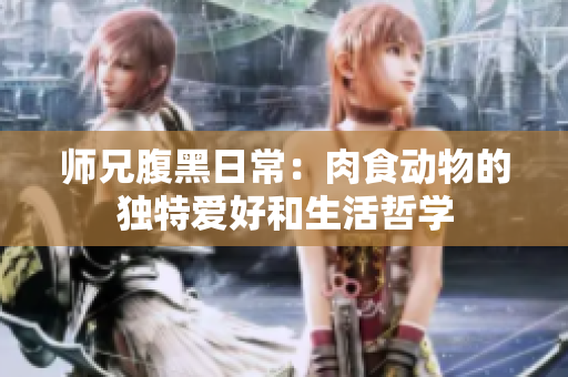 师兄腹黑日常：肉食动物的独特爱好和生活哲学