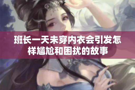 班长一天未穿内衣会引发怎样尴尬和困扰的故事