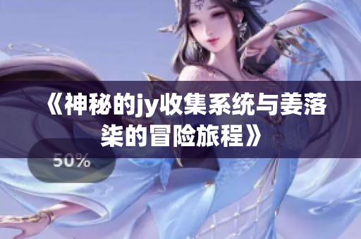 《神秘的jy收集系统与姜落柒的冒险旅程》