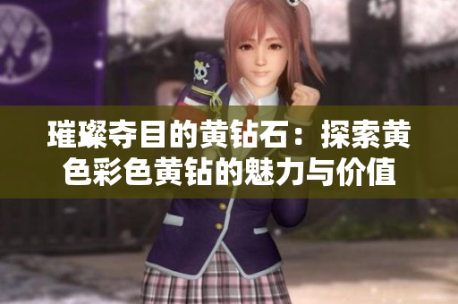 璀璨夺目的黄钻石：探索黄色彩色黄钻的魅力与价值