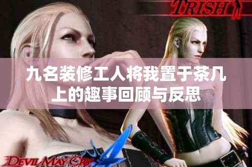九名装修工人将我置于茶几上的趣事回顾与反思