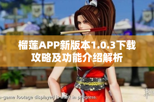 榴莲APP新版本1.0.3下载攻略及功能介绍解析