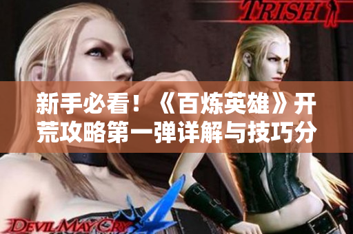 新手必看！《百炼英雄》开荒攻略第一弹详解与技巧分享