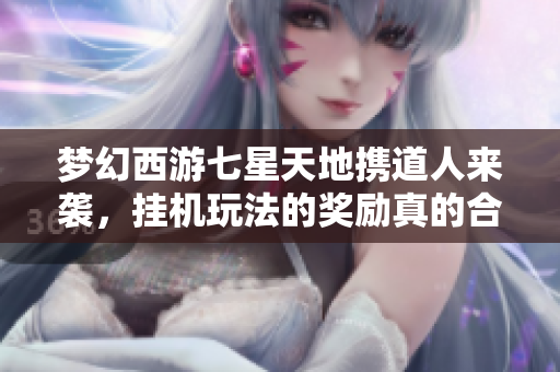 梦幻西游七星天地携道人来袭，挂机玩法的奖励真的合理吗？