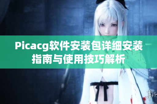 Picacg软件安装包详细安装指南与使用技巧解析
