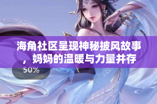 海角社区呈现神秘披风故事，妈妈的温暖与力量并存