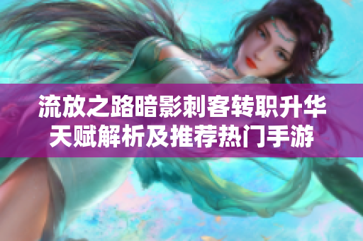 流放之路暗影刺客转职升华天赋解析及推荐热门手游