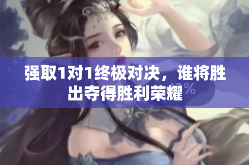 强取1对1终极对决，谁将胜出夺得胜利荣耀