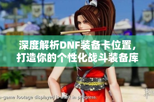 深度解析DNF装备卡位置，打造你的个性化战斗装备库