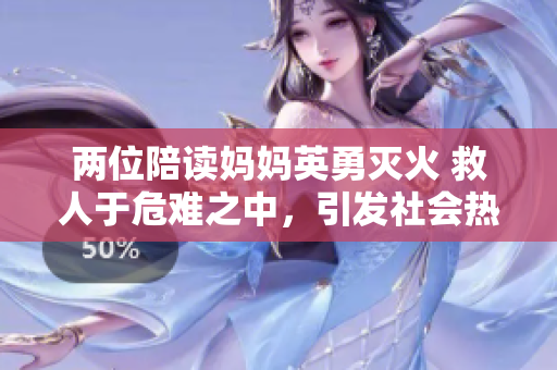 两位陪读妈妈英勇灭火 救人于危难之中，引发社会热议