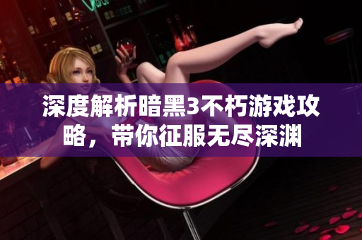 深度解析暗黑3不朽游戏攻略，带你征服无尽深渊