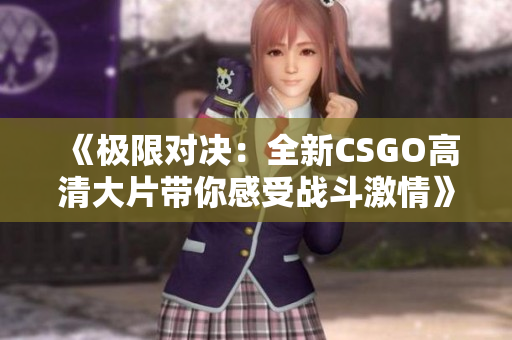 《极限对决：全新CSGO高清大片带你感受战斗激情》