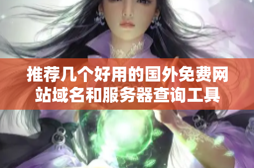 推荐几个好用的国外免费网站域名和服务器查询工具