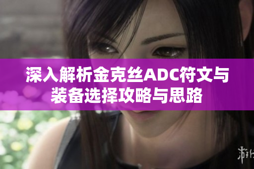 深入解析金克丝ADC符文与装备选择攻略与思路