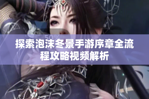 探索泡沫冬景手游序章全流程攻略视频解析
