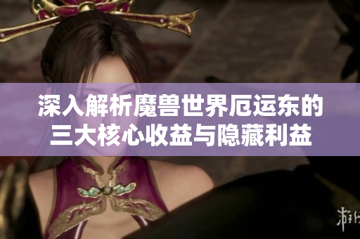 深入解析魔兽世界厄运东的三大核心收益与隐藏利益
