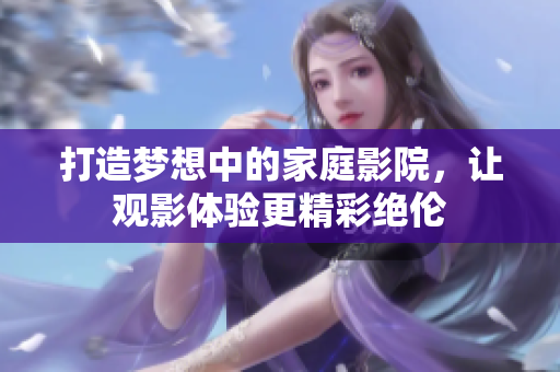 打造梦想中的家庭影院，让观影体验更精彩绝伦