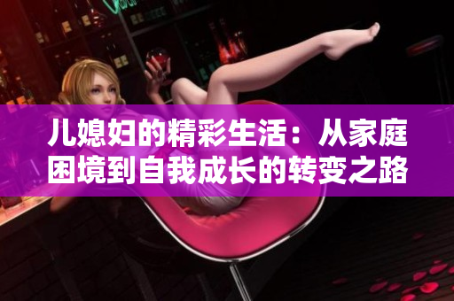 儿媳妇的精彩生活：从家庭困境到自我成长的转变之路