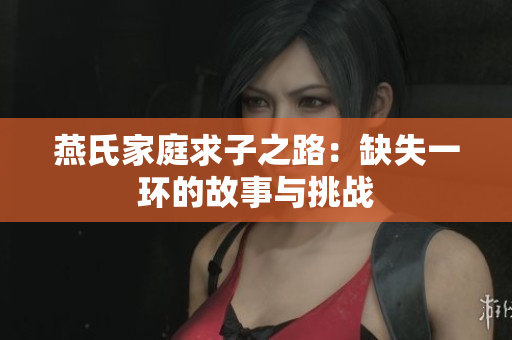 燕氏家庭求子之路：缺失一环的故事与挑战