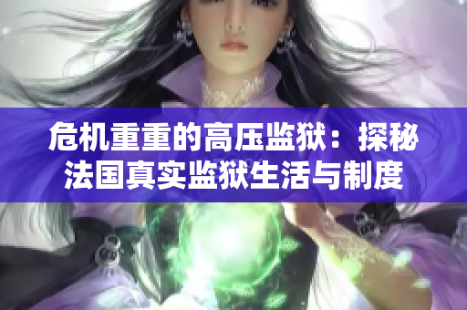 危机重重的高压监狱：探秘法国真实监狱生活与制度