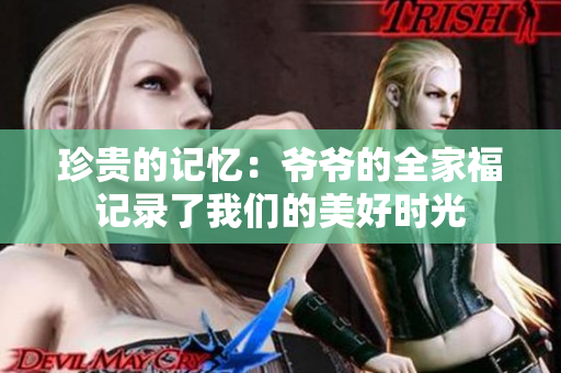 珍贵的记忆：爷爷的全家福记录了我们的美好时光