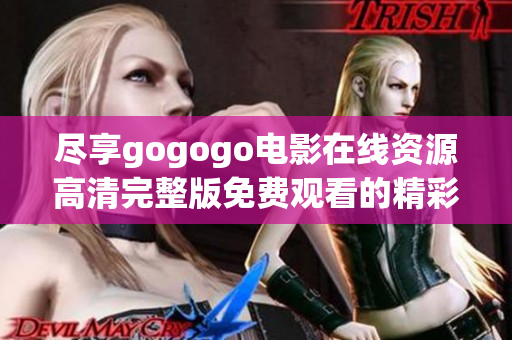 尽享gogogo电影在线资源高清完整版免费观看的精彩体验