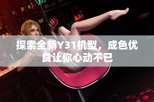 探索全新Y31机型，成色优良让你心动不已