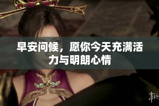 早安问候，愿你今天充满活力与明朗心情
