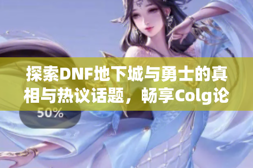 探索DNF地下城与勇士的真相与热议话题，畅享Colg论坛交流乐趣