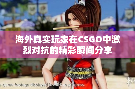 海外真实玩家在CSGO中激烈对抗的精彩瞬间分享