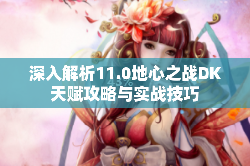 深入解析11.0地心之战DK天赋攻略与实战技巧