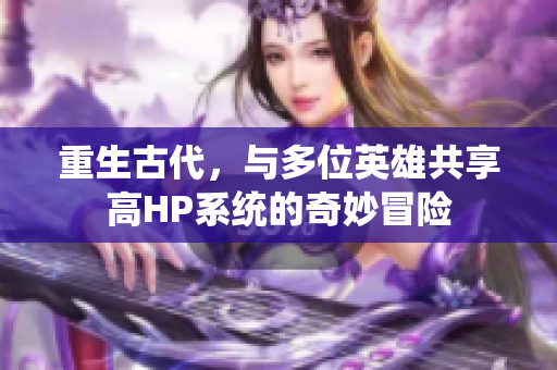 重生古代，与多位英雄共享高HP系统的奇妙冒险