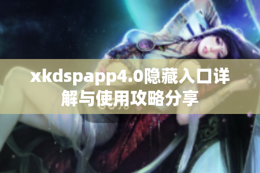 xkdspapp4.0隐藏入口详解与使用攻略分享