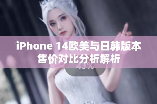 iPhone 14欧美与日韩版本售价对比分析解析
