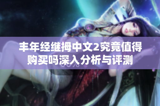 丰年经继拇中文2究竟值得购买吗深入分析与评测