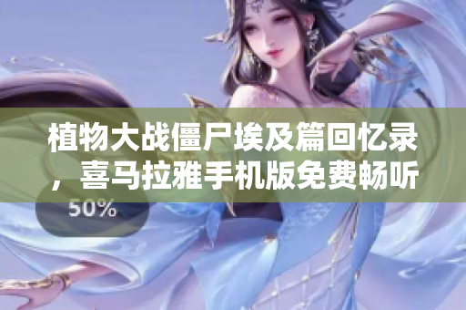 植物大战僵尸埃及篇回忆录，喜马拉雅手机版免费畅听