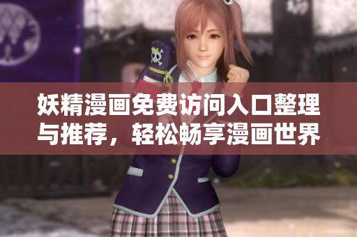 妖精漫画免费访问入口整理与推荐，轻松畅享漫画世界