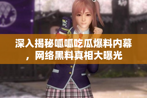 深入揭秘呱呱吃瓜爆料内幕，网络黑料真相大曝光