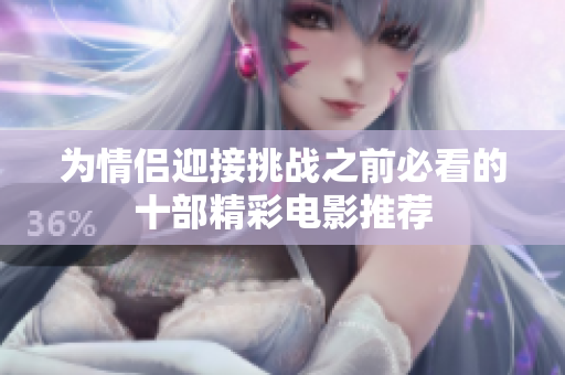 为情侣迎接挑战之前必看的十部精彩电影推荐