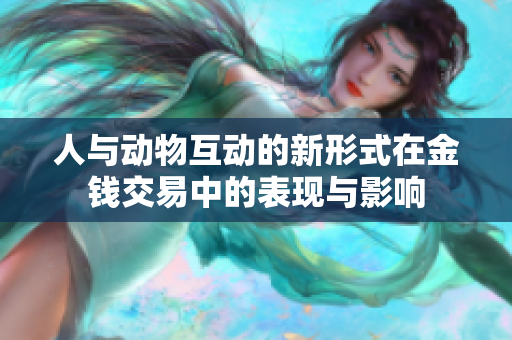 人与动物互动的新形式在金钱交易中的表现与影响