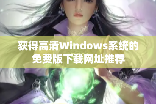 获得高清Windows系统的免费版下载网址推荐