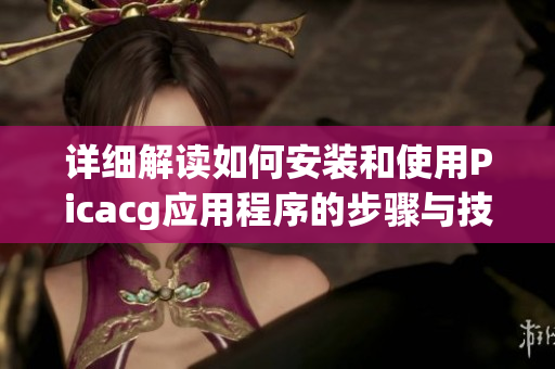 详细解读如何安装和使用Picacg应用程序的步骤与技巧