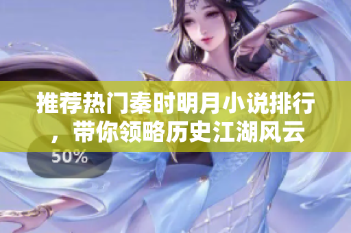 推荐热门秦时明月小说排行，带你领略历史江湖风云