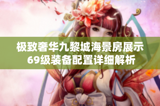 极致奢华九黎城海景房展示 69级装备配置详细解析
